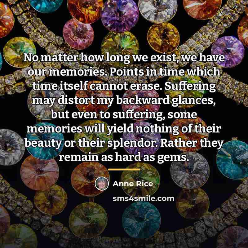 “No matter how long we exist, we have our memories.…” quote by Anne Rice