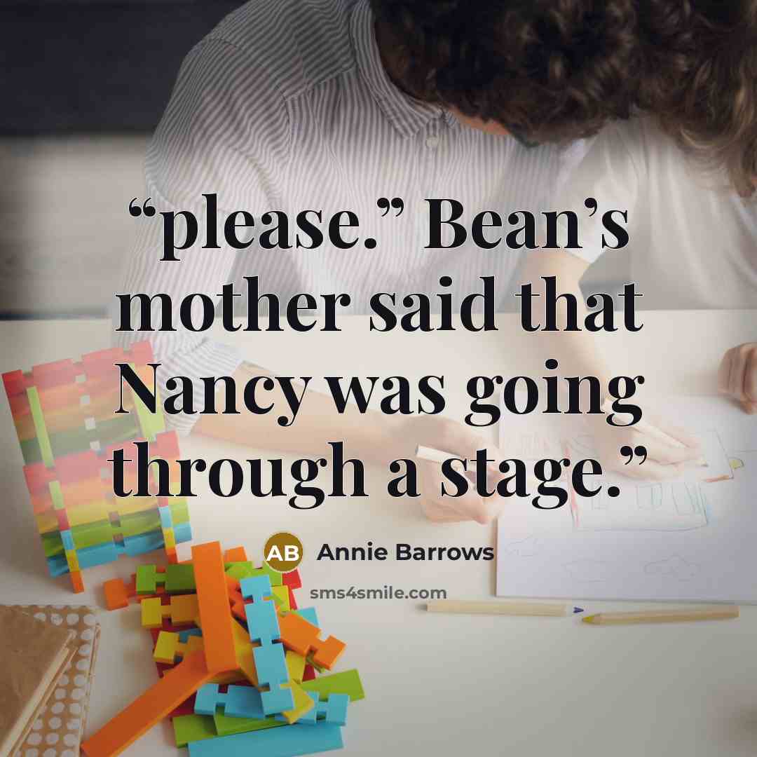 “please.” Bean’s mother said that Nancy was going through a stage.” quote by Annie Barrows
