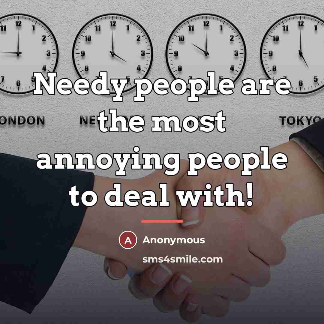 “Needy people are the most annoying people to deal with!…” quote by Anonymous