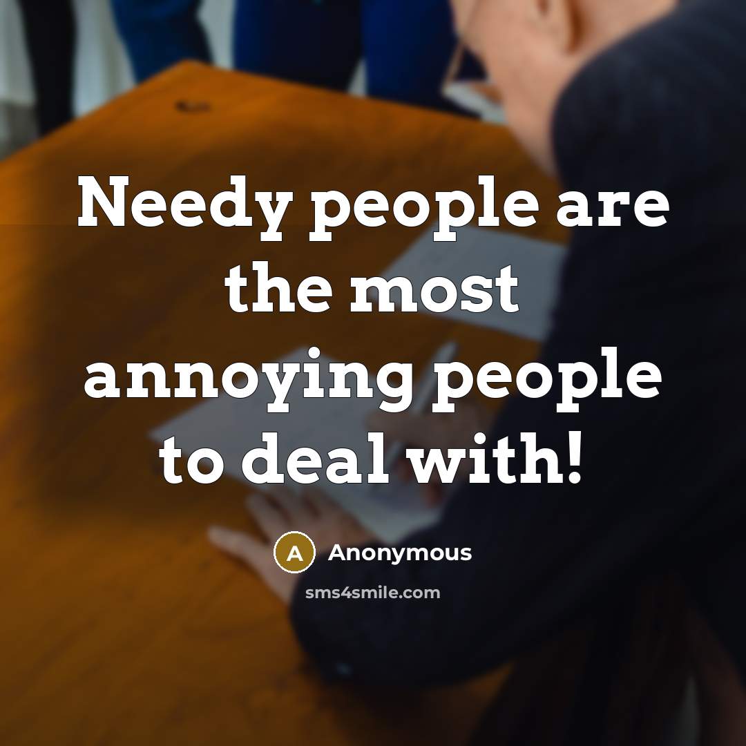 “Needy people are the most annoying people to deal with!” quote by Anonymous