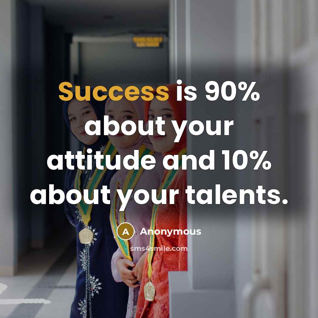 “Success is 90% about your attitude and 10% about your talents.” quote by Anonymous