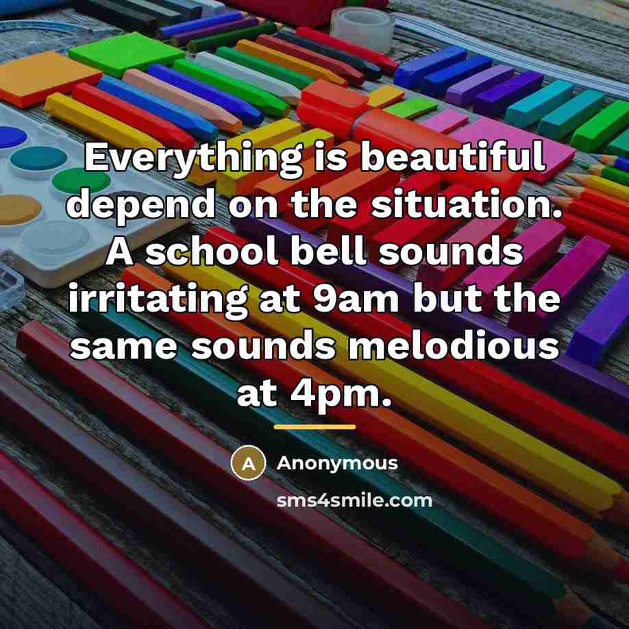 “Everything is beautiful depend on the situation. A school bell…” quote by Anonymous