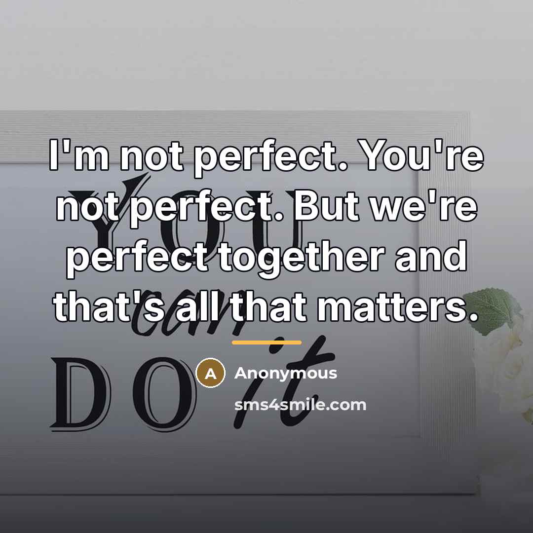 “I'm not perfect. You're not perfect. But we're perfect together…” quote by Anonymous