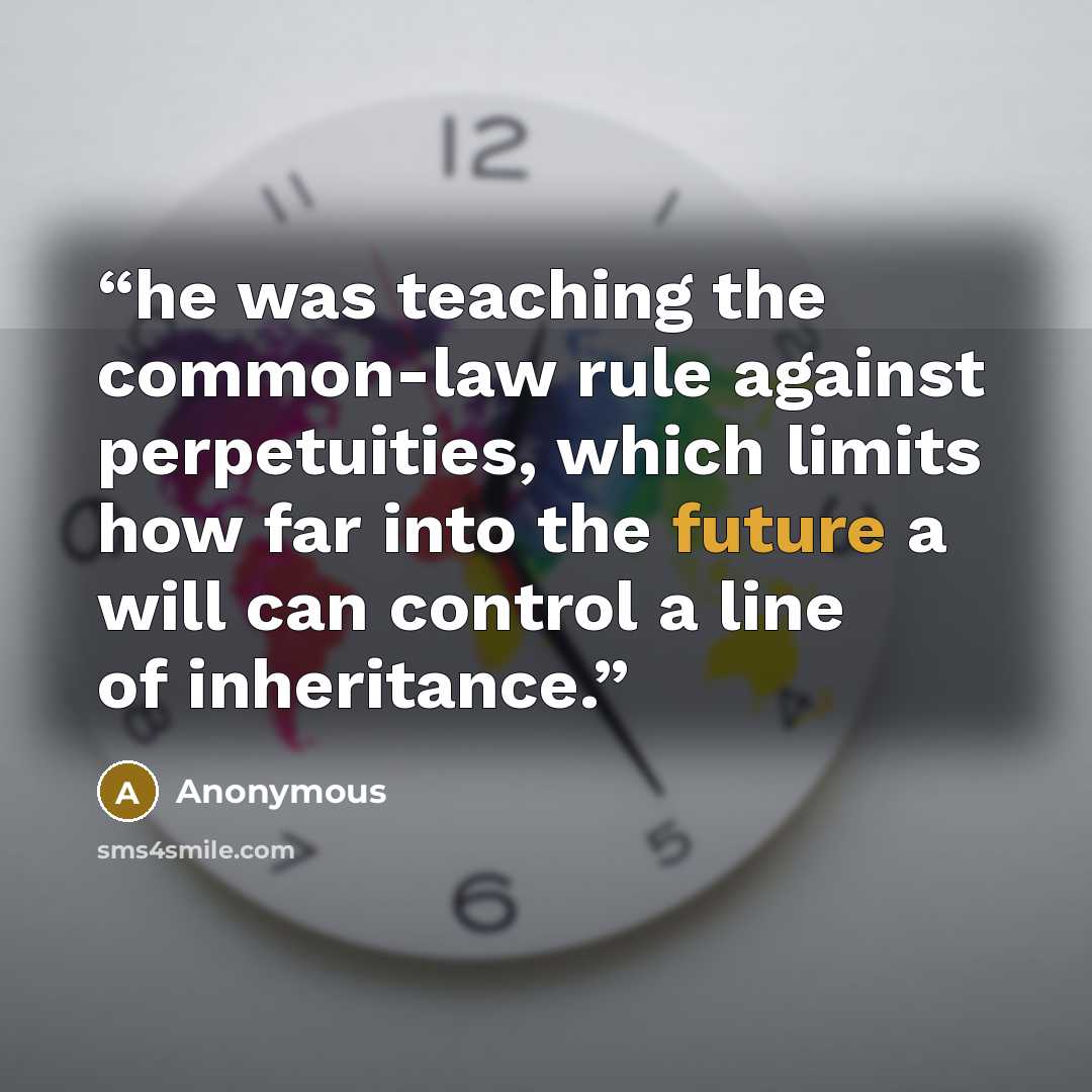 “he was teaching the common-law rule against perpetuities, which limits how far into the future a will can control a line of inheritance.” quote by Anonymous