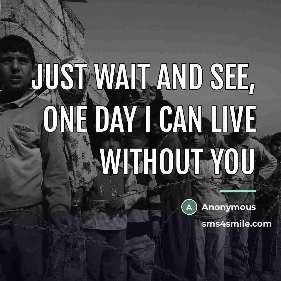 “Just wait and see, one day I can live without…” quote by Anonymous