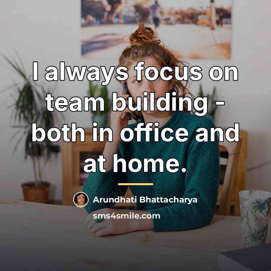 “I always focus on team building - both in office…” quote by Arundhati Bhattacharya