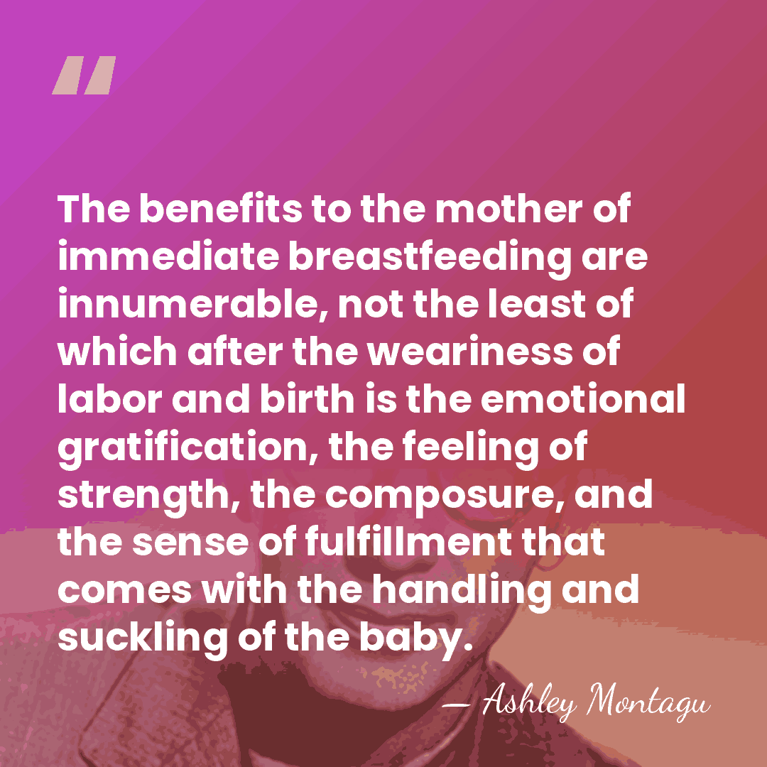 The benefits to the mother of immediate breastfeeding are innumerable, not the&hellip; - Ashley Montagu