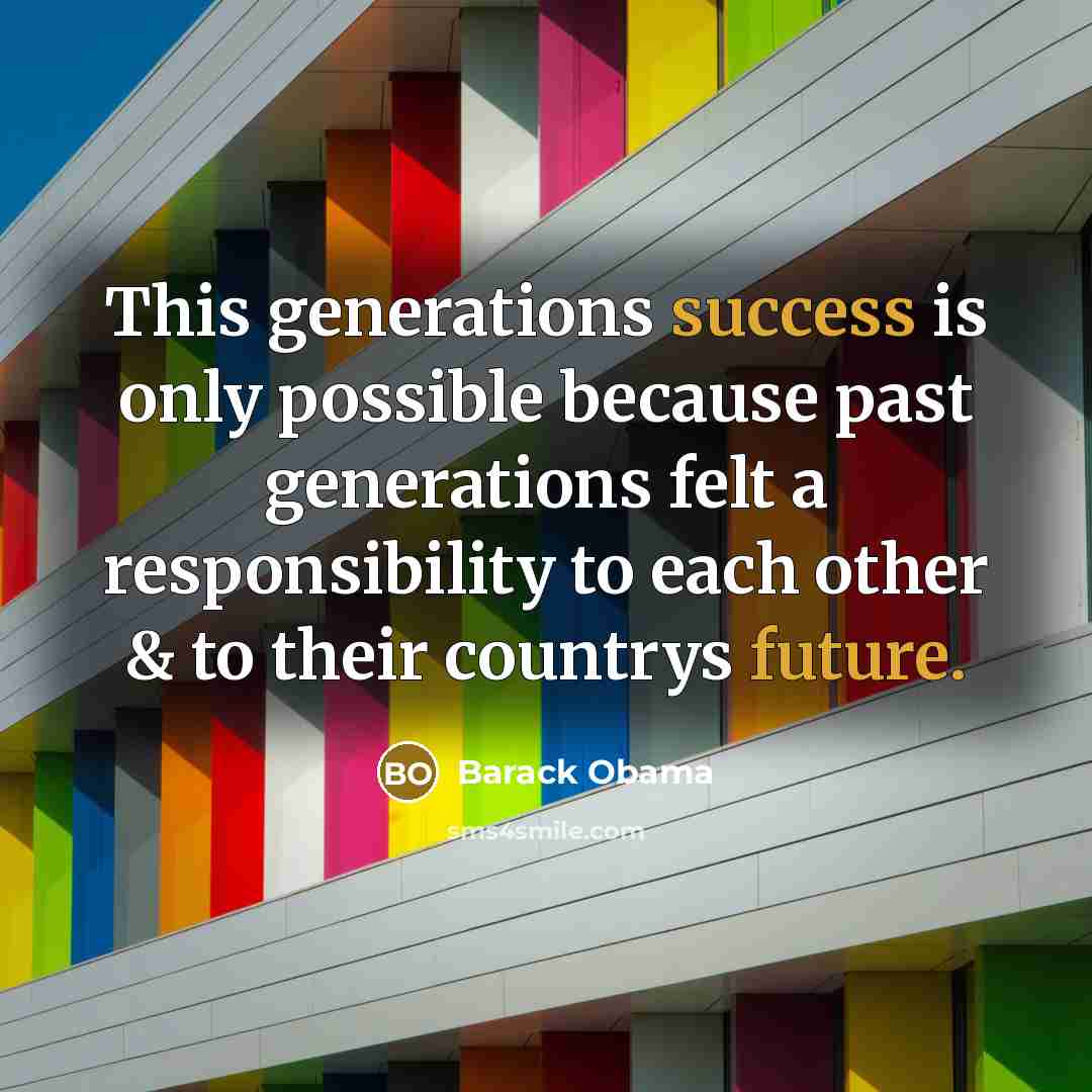 “This generations success is only possible because past generations felt a responsibility to each other & to their countrys future.” quote by Barack Obama