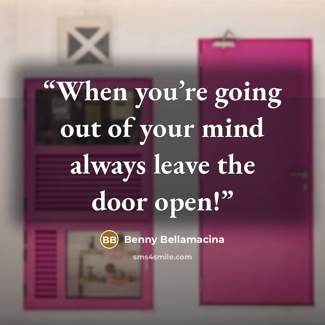 “When you’re going out of your mind always leave the door open!” quote by Benny Bellamacina