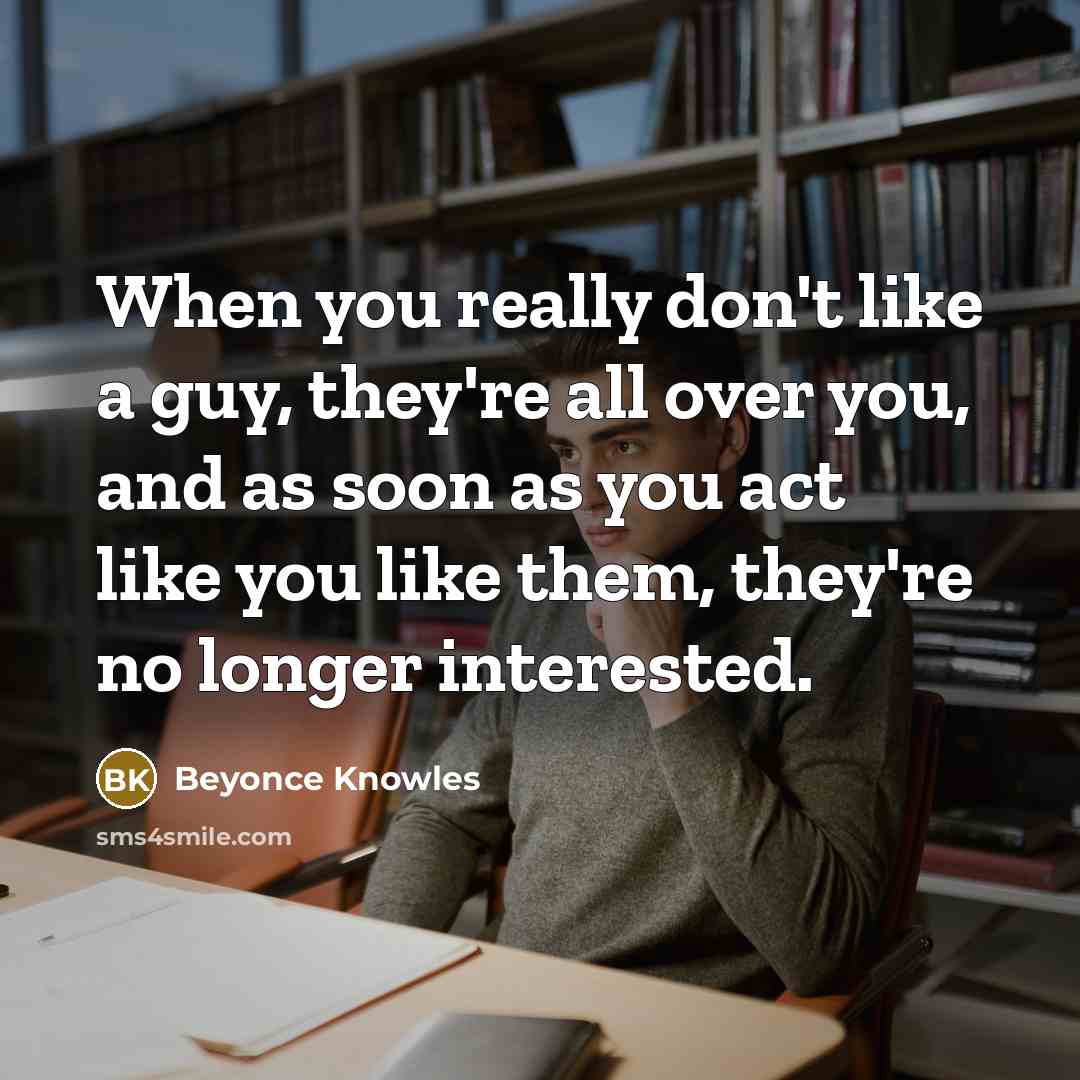“When you really don't like a guy, they're all over…” quote by Beyonce Knowles