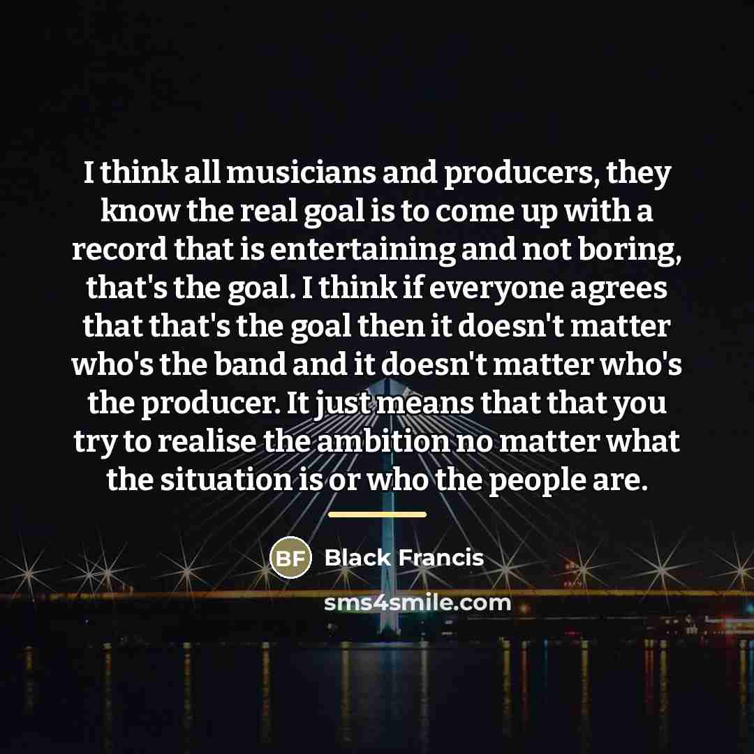 “I think all musicians and producers, they know the real…” quote by Black Francis
