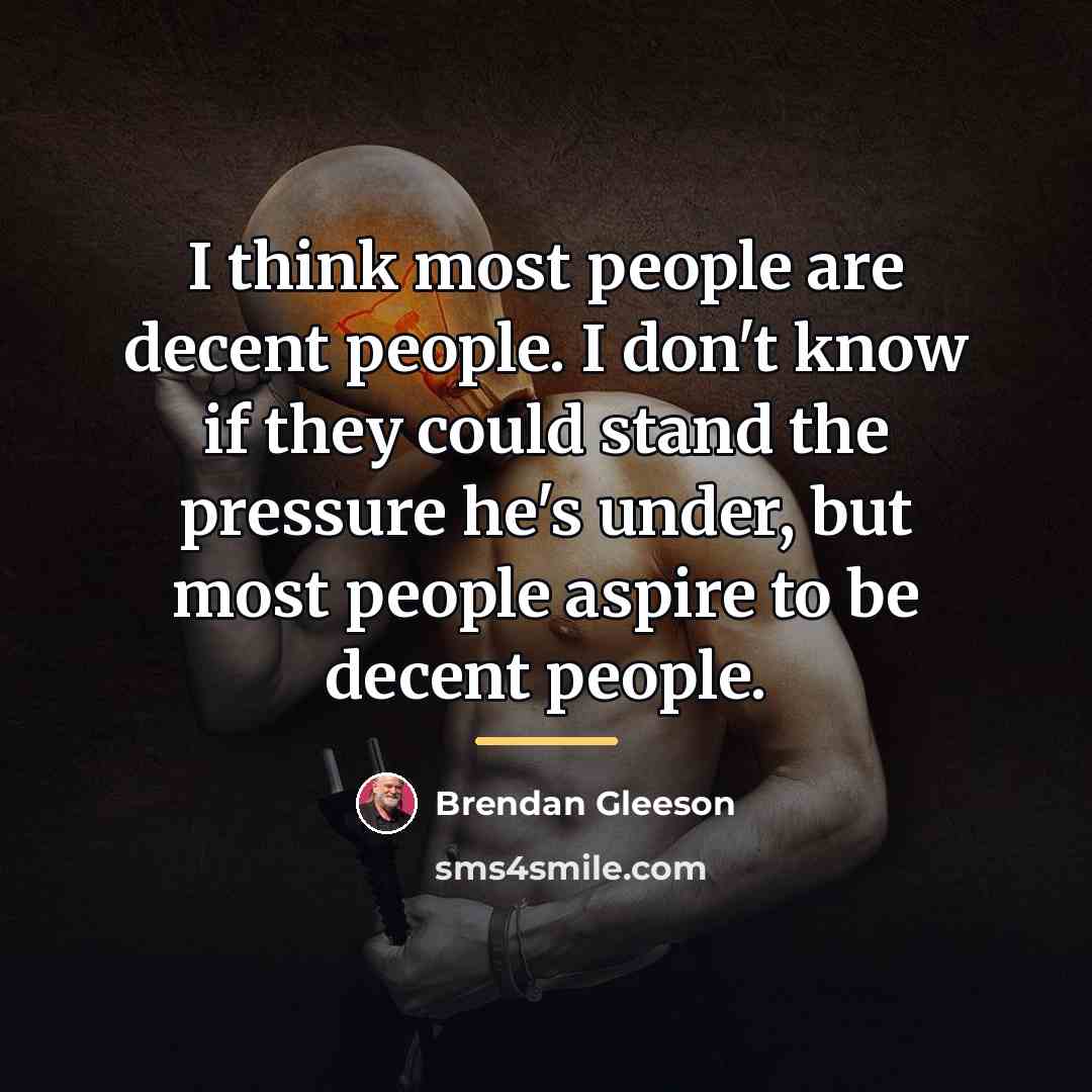 “I think most people are decent people. I don't know…” quote by Brendan Gleeson