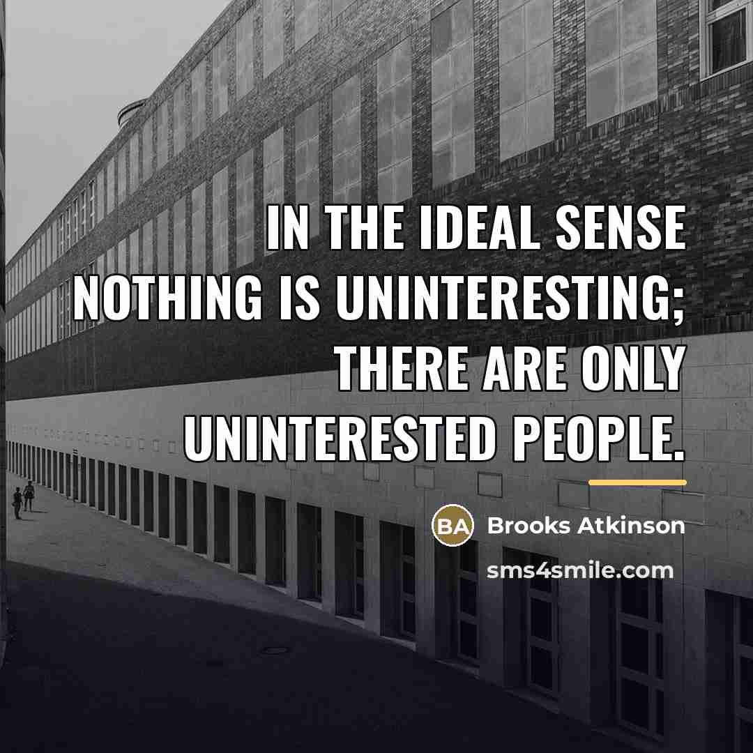 “In the ideal sense nothing is uninteresting; there are only…” quote by Brooks Atkinson