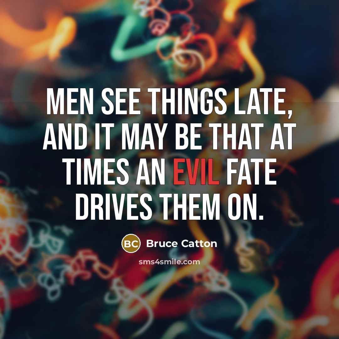 “Men see things late, and it may be that at…” quote by Bruce Catton