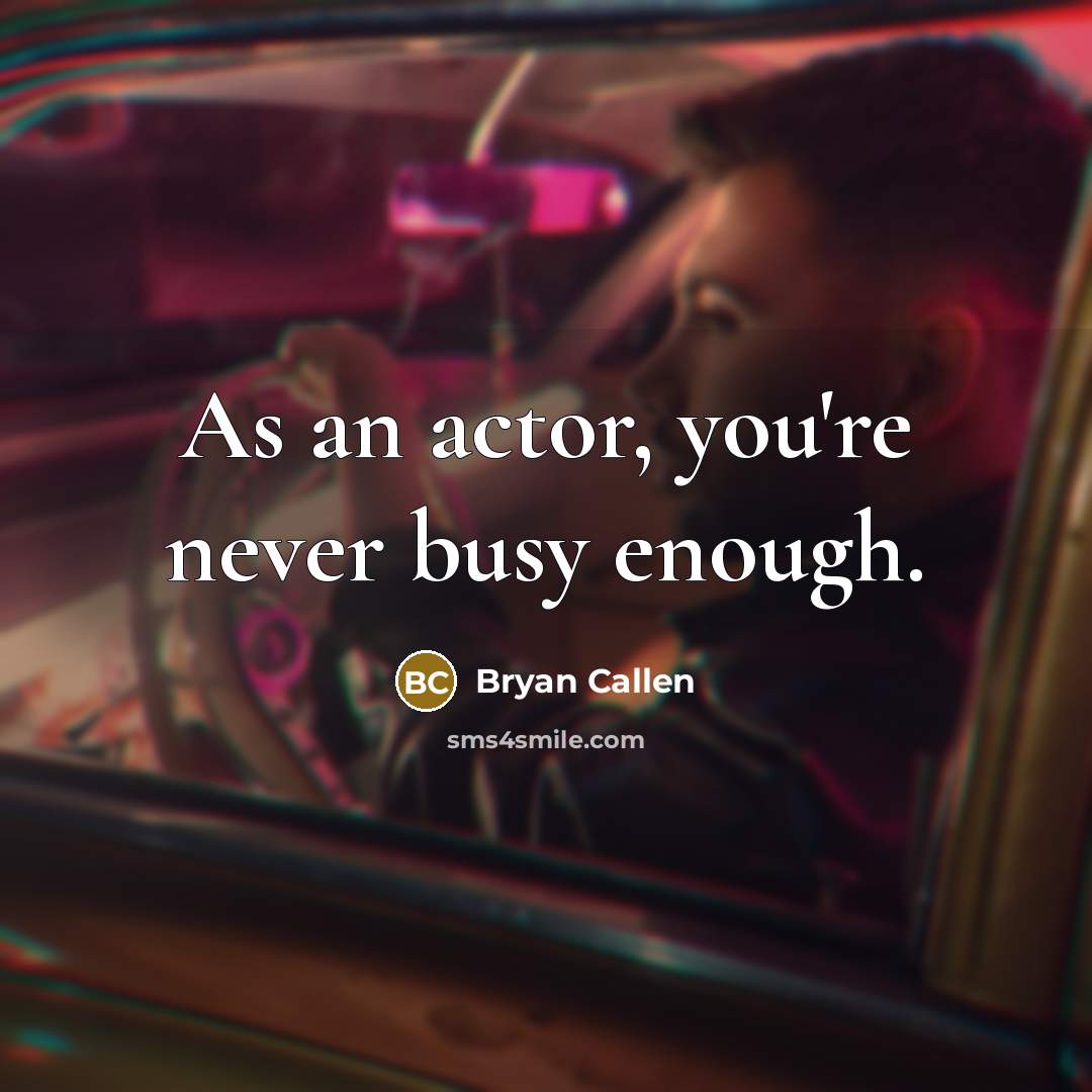 “As an actor, you're never busy enough.…” quote by Bryan Callen