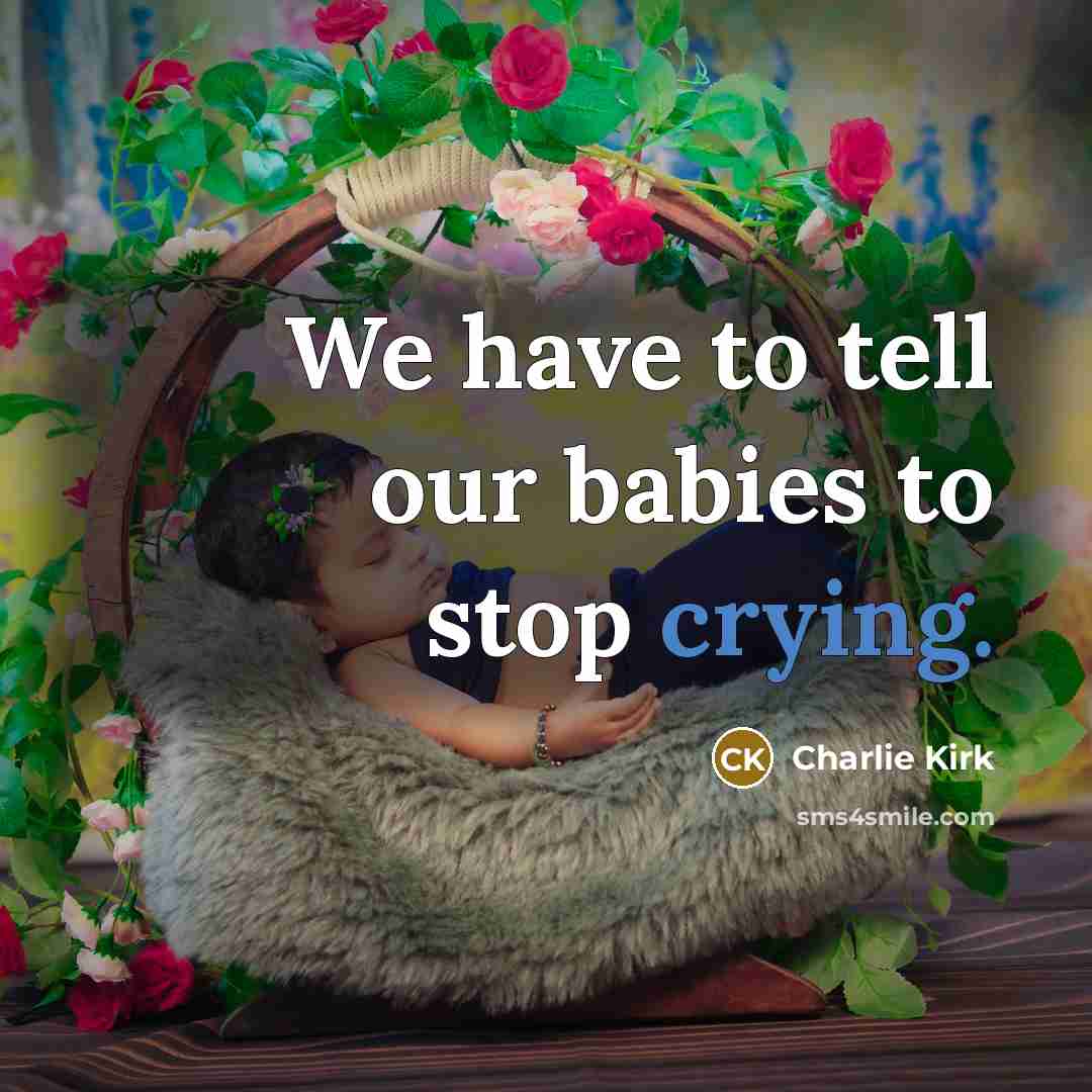 “We have to tell our babies to stop crying.…” quote by Charlie Kirk
