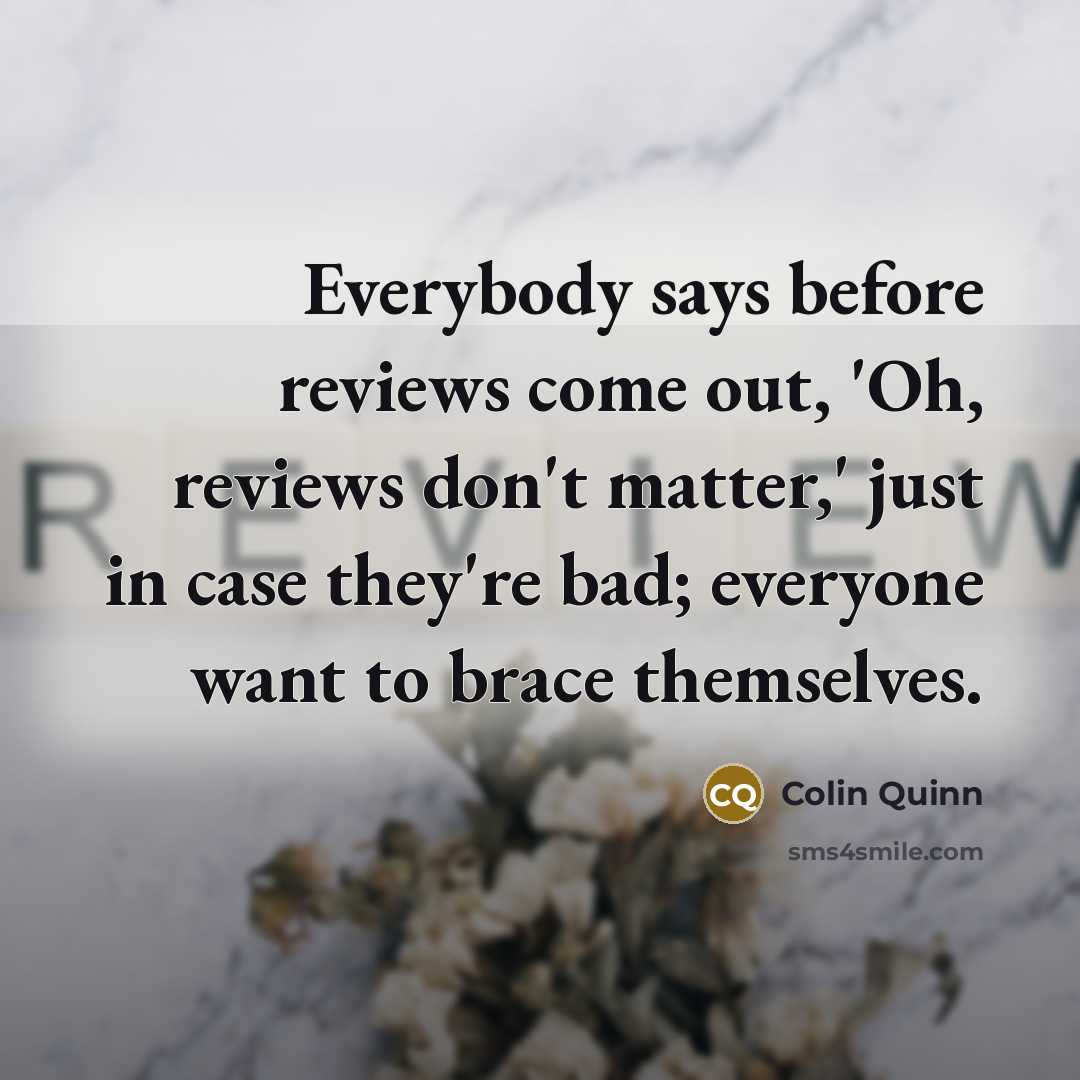 “Everybody says before reviews come out, 'Oh, reviews don't matter,'…” quote by Colin Quinn
