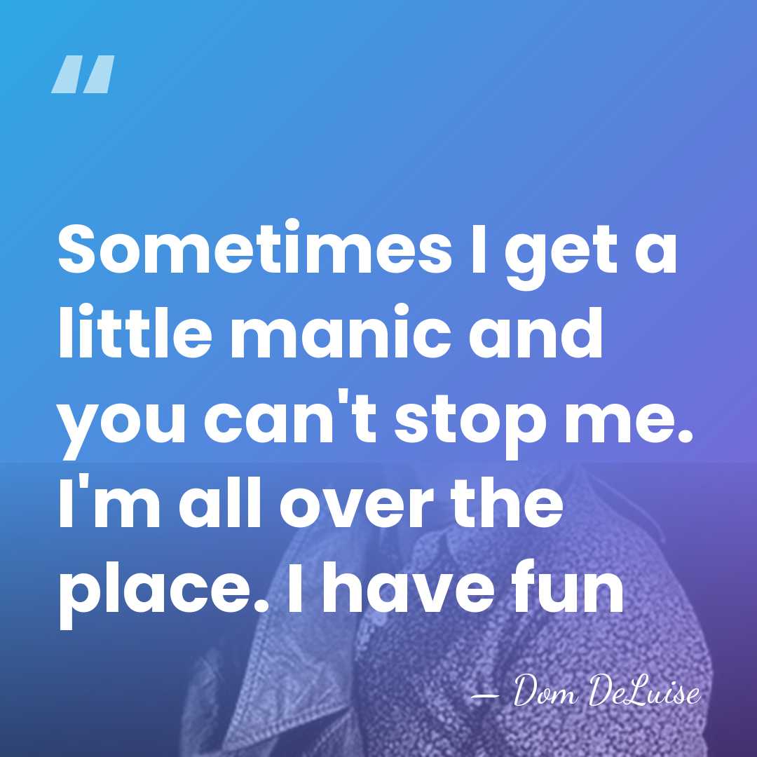 Sometimes I get a little manic and you can't stop me. I'm&hellip; - Dom DeLuise