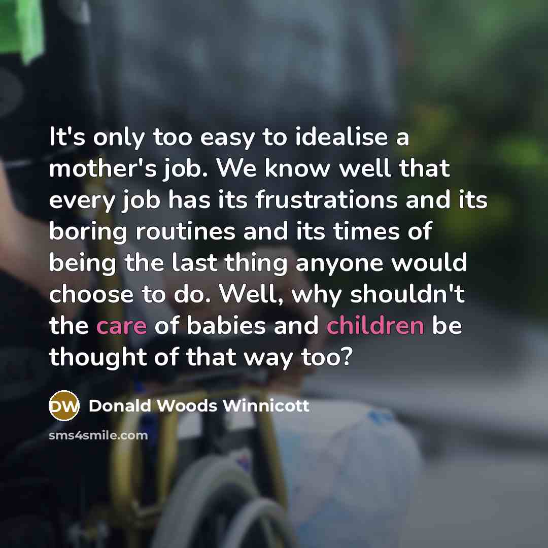 “It's only too easy to idealise a mother's job. We…” quote by Donald Woods Winnicott