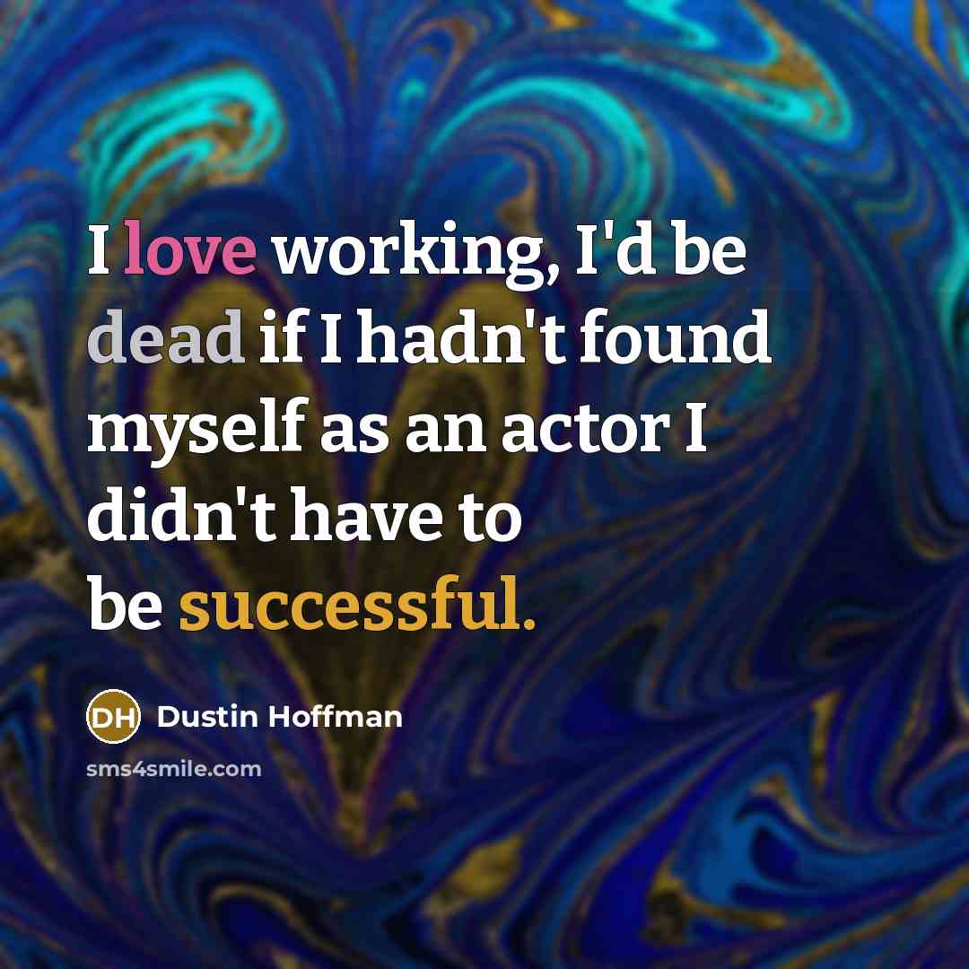 “I love working, I'd be dead if I hadn't found…” quote by Dustin Hoffman