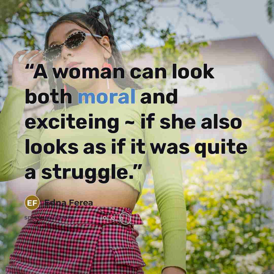 “A woman can look both moral and exciteing ~ if she also looks as if it was quite a struggle.” quote by Edna Ferea