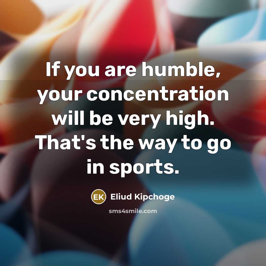 “If you are humble, your concentration will be very high.…” quote by Eliud Kipchoge