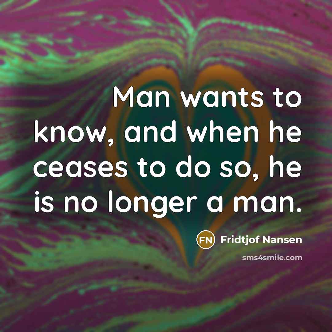 “Man wants to know, and when he ceases to do…” quote by Fridtjof Nansen