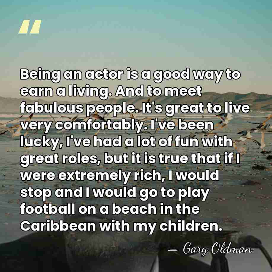 Being an actor is a good way to earn a living. And&hellip; - Gary Oldman