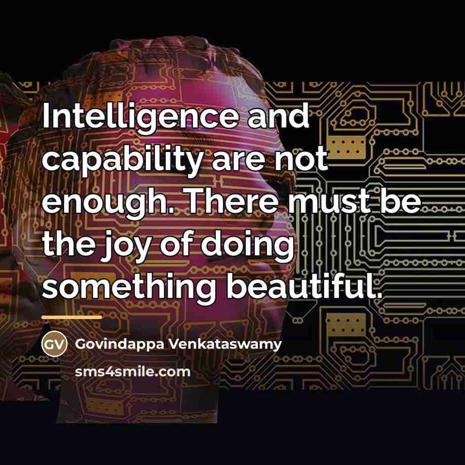 “Intelligence and capability are not enough. There must be the…” quote by Govindappa Venkataswamy