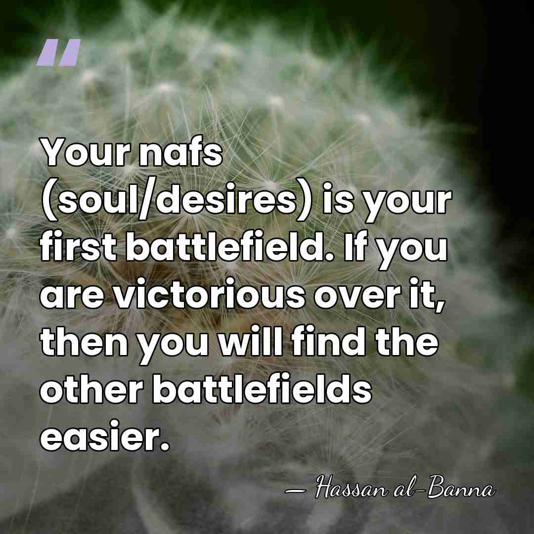 Your nafs (soul/desires) is your first battlefield. If you are victorious over&hellip; - Hassan al-Banna