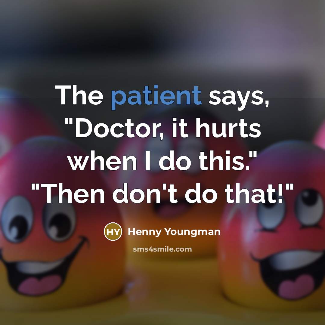 “The patient says, "Doctor, it hurts when I do this."…” quote by Henny Youngman