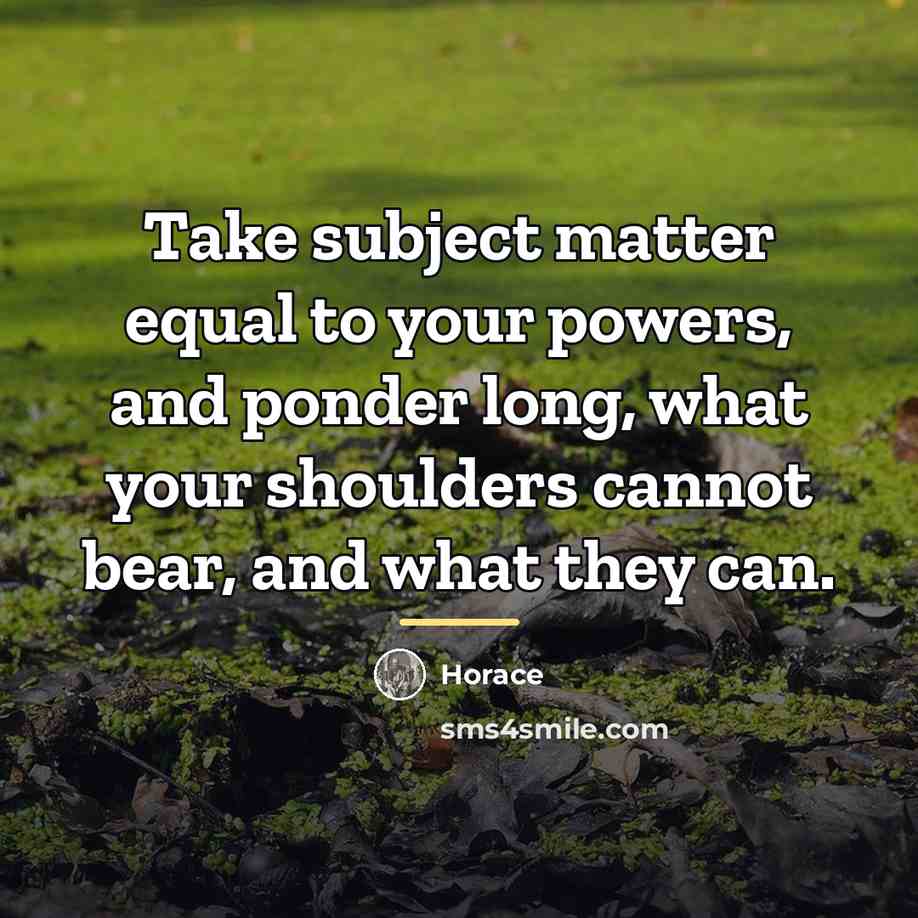 “Take subject matter equal to your powers, and ponder long,…” quote by Horace