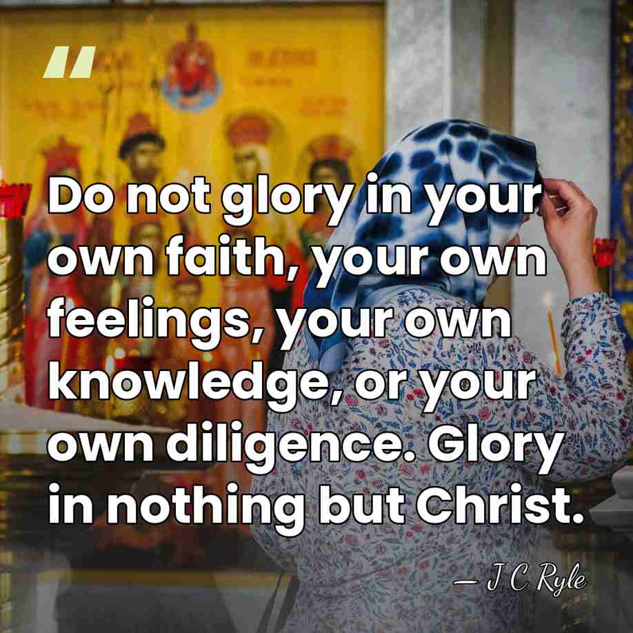 Do not glory in your own faith, your own feelings, your own&hellip; - J C Ryle