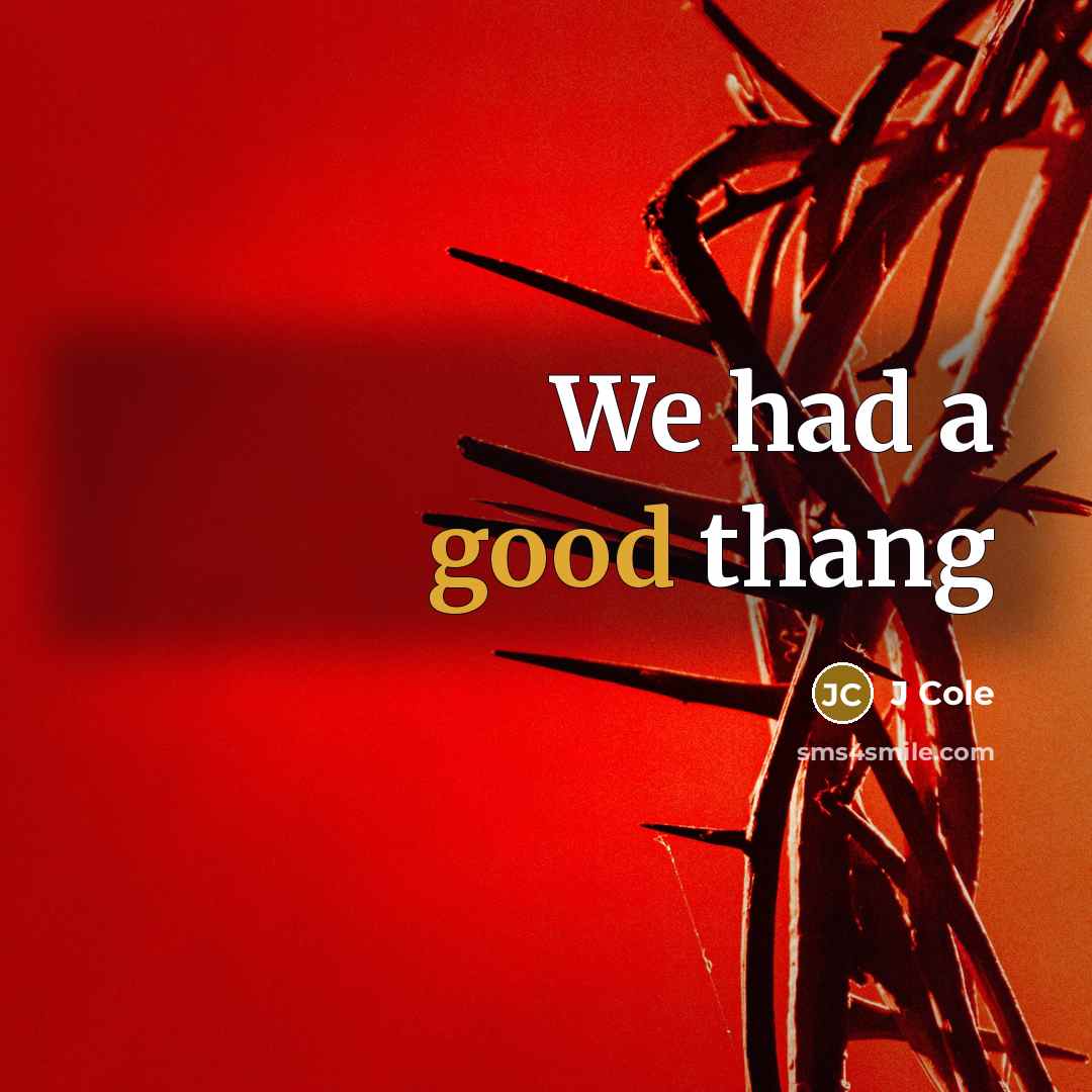 “We had a good thang…” quote by J Cole