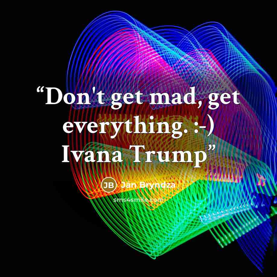 “Don't get mad, get everything. :-) Ivana Trump” quote by Ján Bryndza