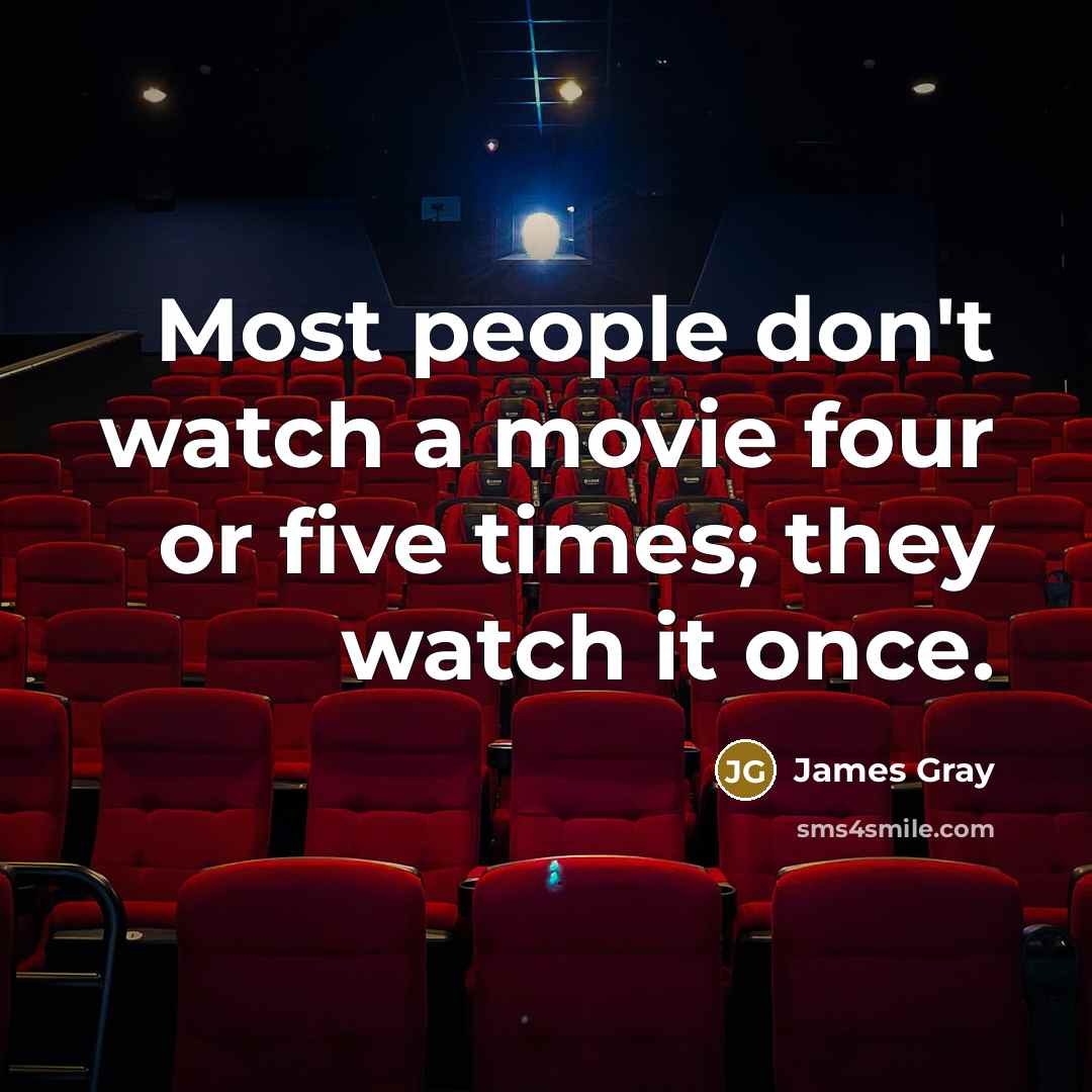 “Most people don't watch a movie four or five times; they watch it once.” quote by James Gray