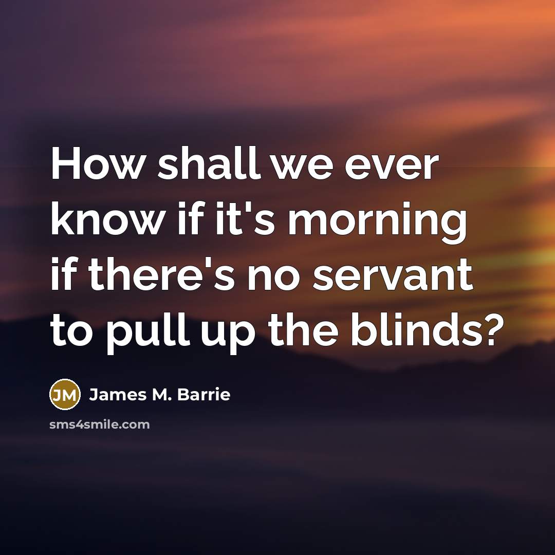 “How shall we ever know if it's morning if there's…” quote by James M. Barrie