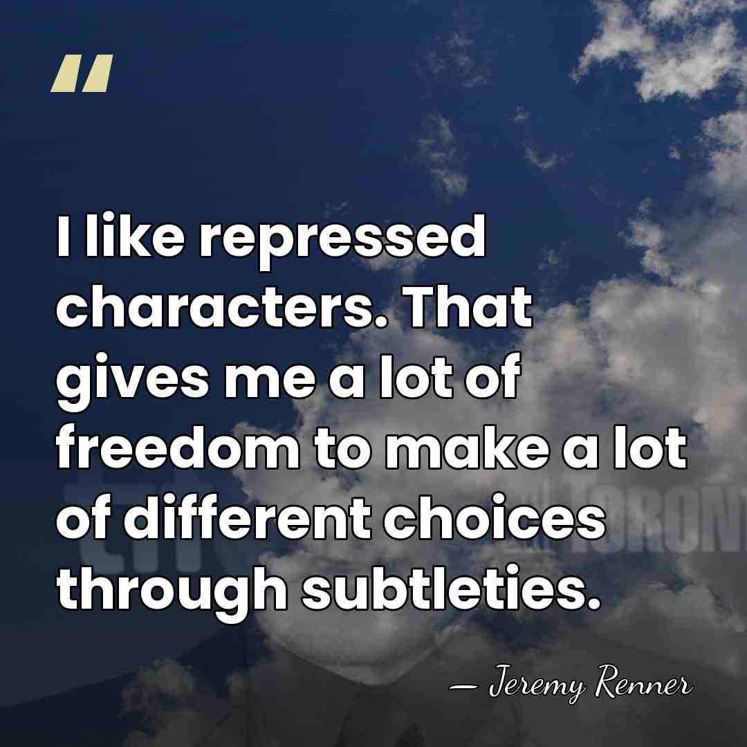I like repressed characters. That gives me a lot of freedom to&hellip; - Jeremy Renner