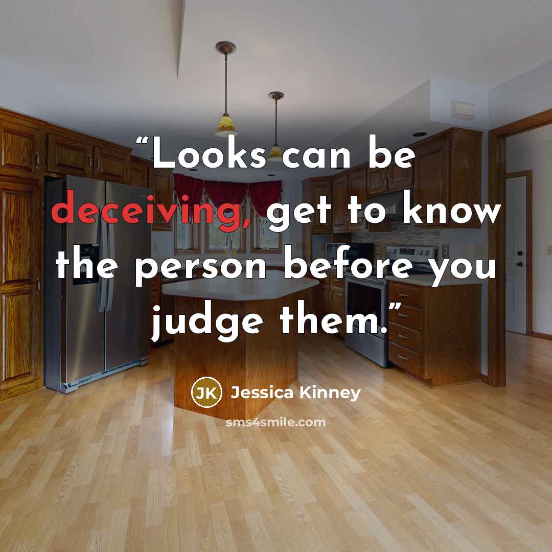 “Looks can be deceiving, get to know the person before you judge them.” quote by Jessica Kinney
