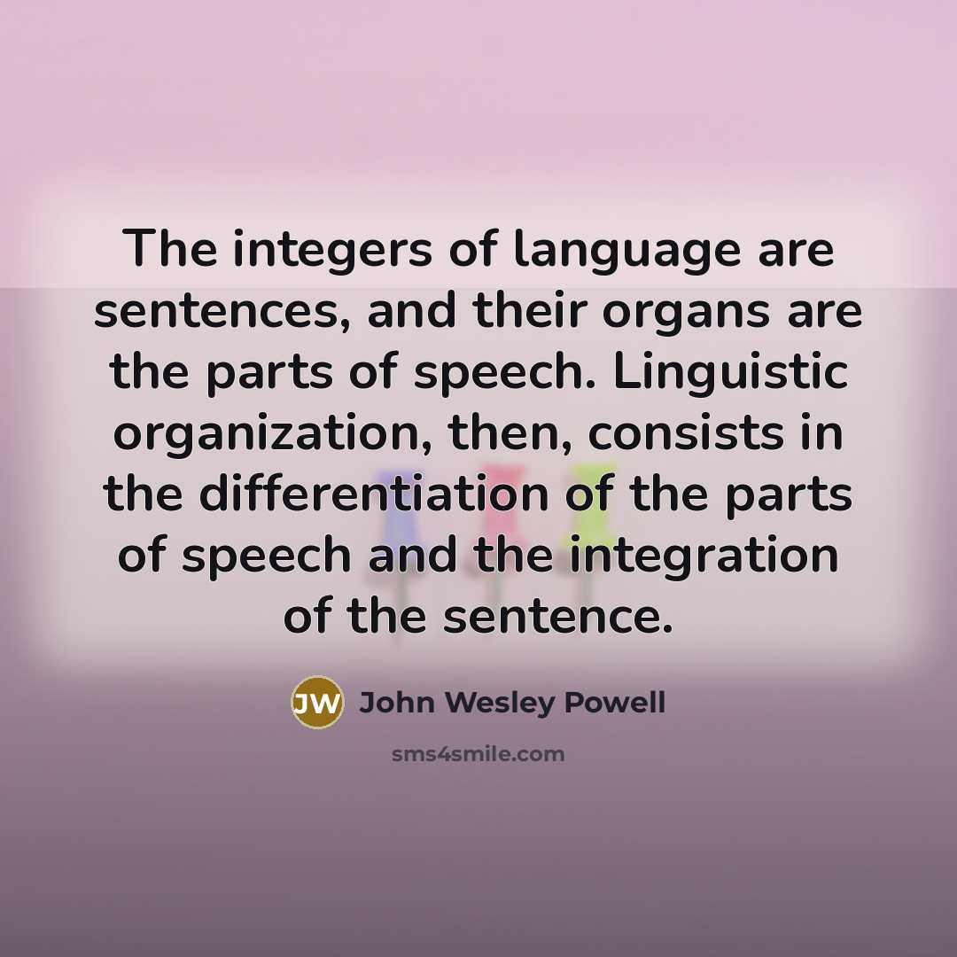 “The integers of language are sentences, and their organs are…” quote by John Wesley Powell