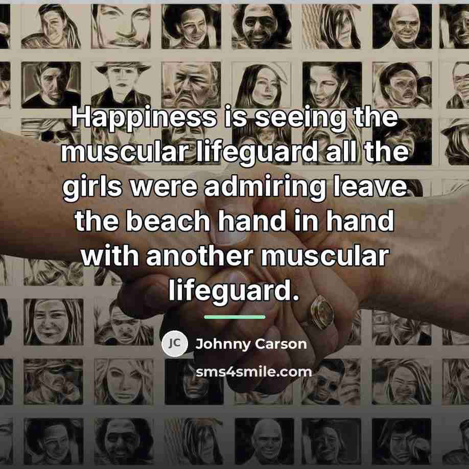 “Happiness is seeing the muscular lifeguard all the girls were…” quote by Johnny Carson