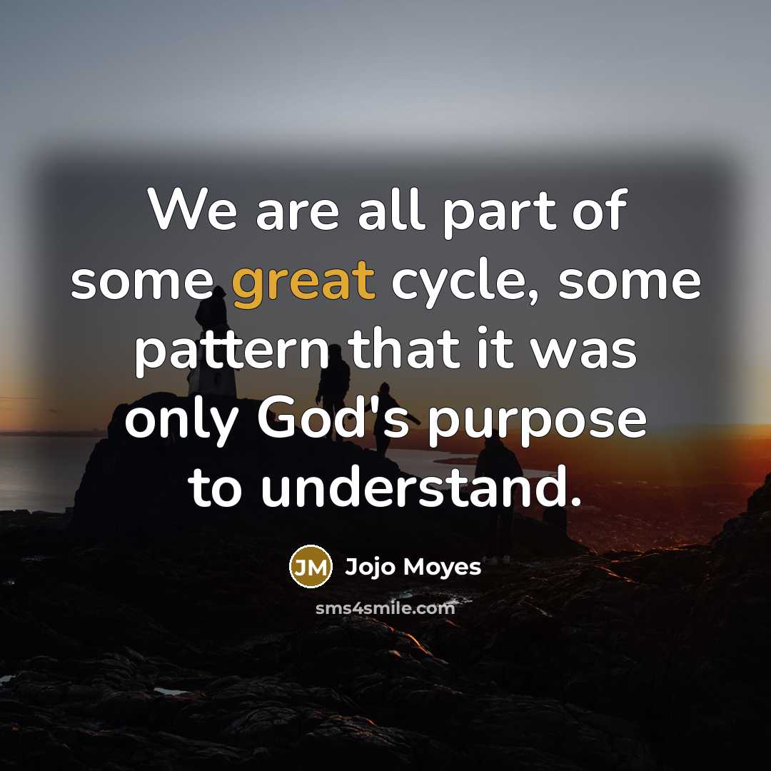 “We are all part of some great cycle, some pattern…” quote by Jojo Moyes