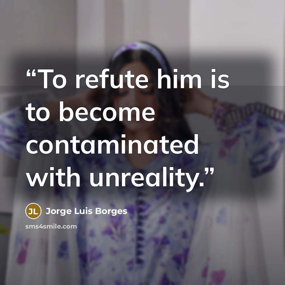 “To refute him is to become contaminated with unreality.” quote by Jorge Luis Borges