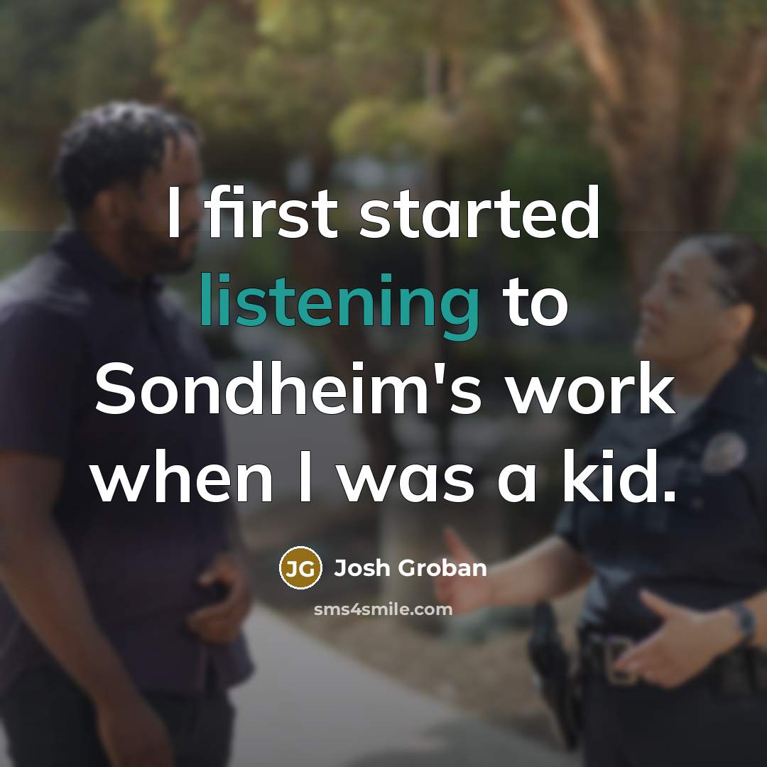 “I first started listening to Sondheim's work when I was…” quote by Josh Groban