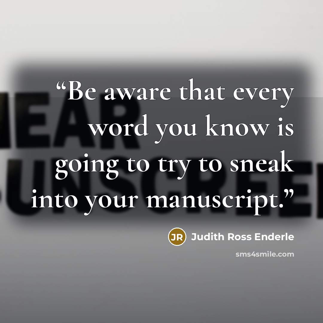 “Be aware that every word you know is going to try to sneak into your manuscript.” quote by Judith Ross Enderle