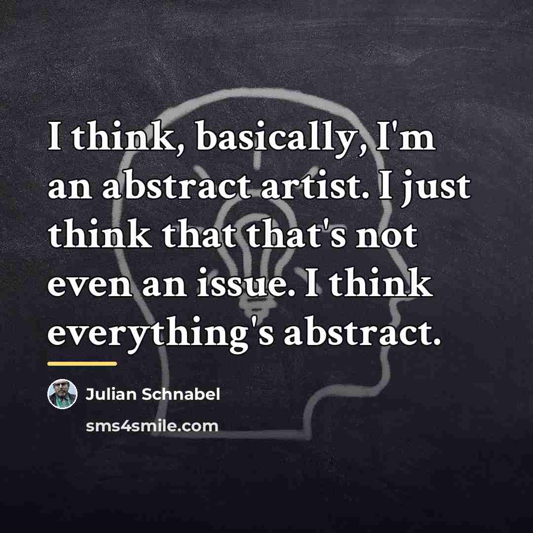 “I think, basically, I'm an abstract artist. I just think…” quote by Julian Schnabel