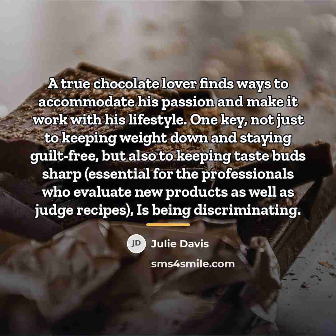 “A true chocolate lover finds ways to accommodate his passion…” quote by Julie Davis