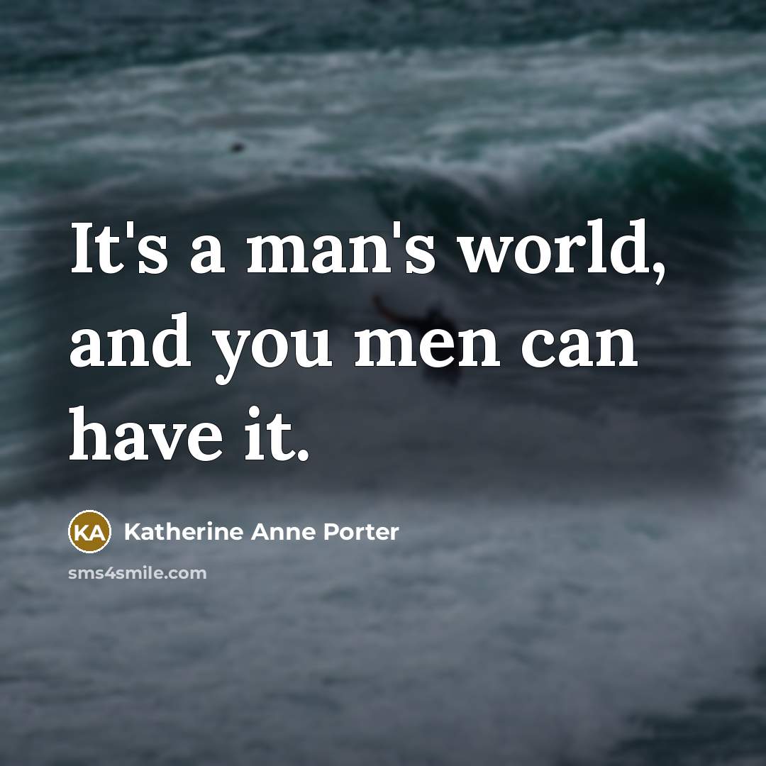 “It's a man's world, and you men can have it.” quote by Katherine Anne Porter