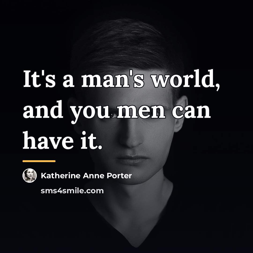 “It's a man's world, and you men can have it.…” quote by Katherine Anne Porter
