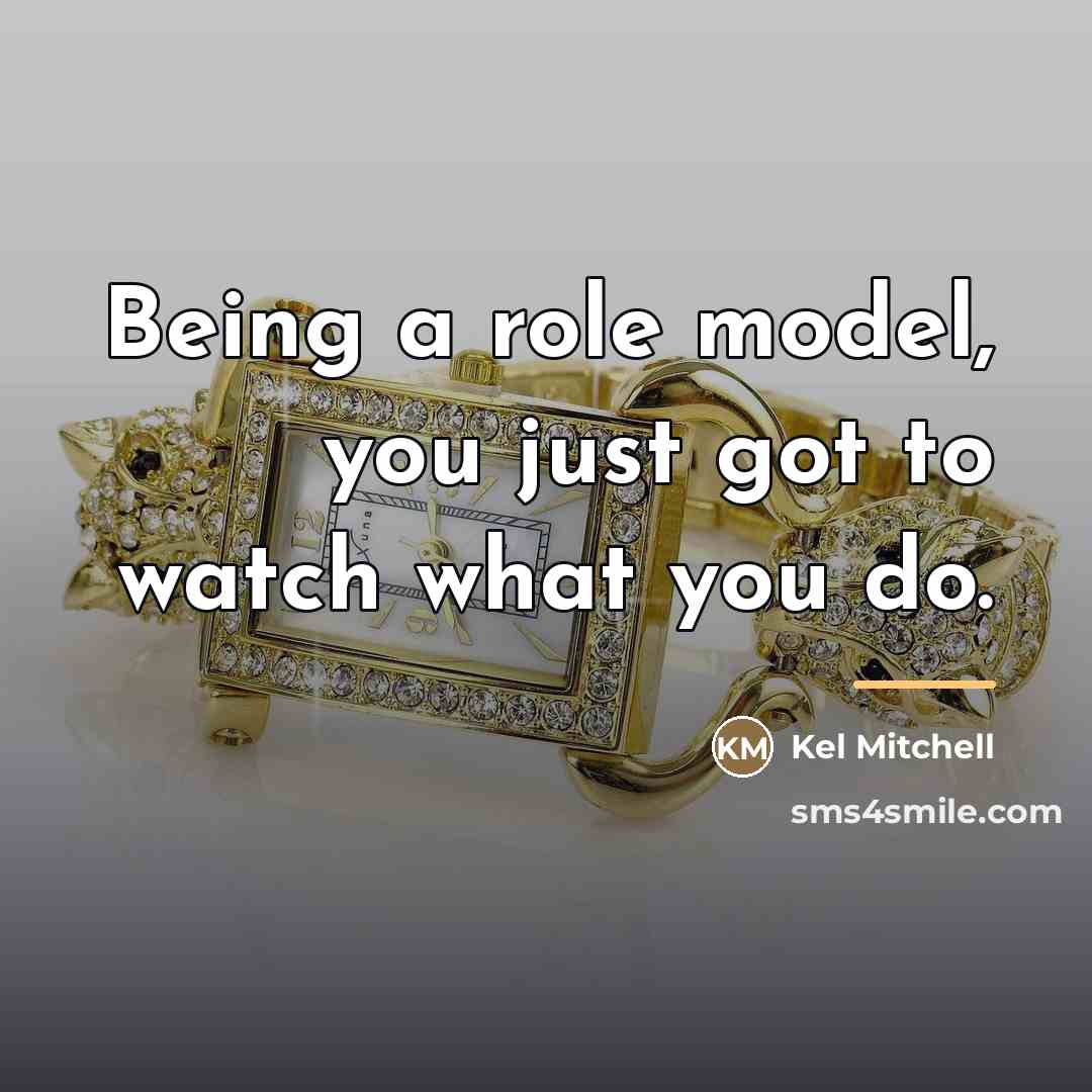 “Being a role model, you just got to watch what…” quote by Kel Mitchell